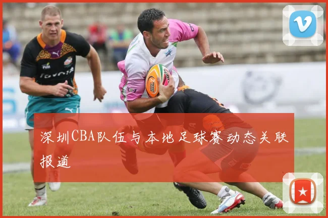 深圳CBA队伍与本地足球赛动态关联报道