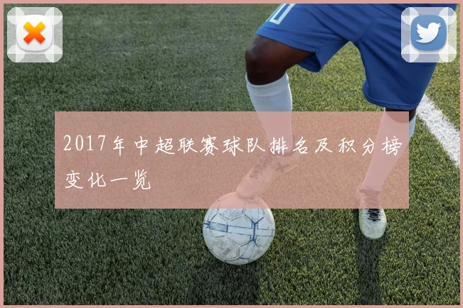 2017年中超联赛球队排名及积分榜变化一览