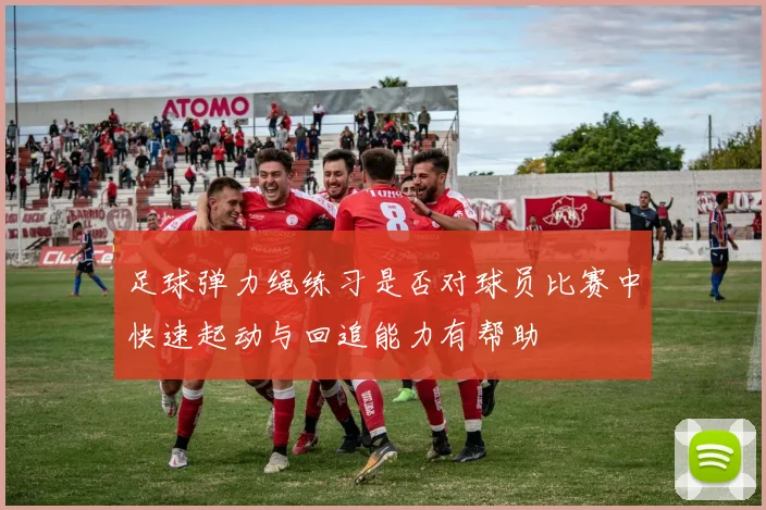 足球弹力绳练习是否对球员比赛中快速起动与回追能力有帮助