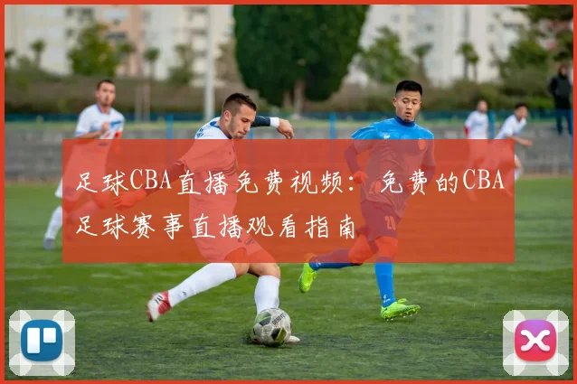 足球CBA直播免费视频：免费的CBA足球赛事直播观看指南