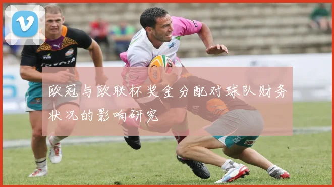 欧冠与欧联杯奖金分配对球队财务状况的影响研究