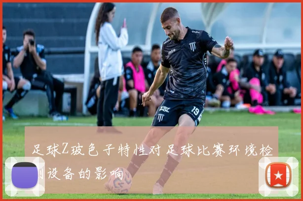 足球Z玻色子特性对足球比赛环境检测设备的影响