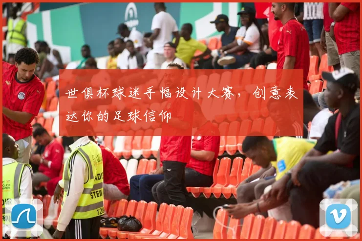 世俱杯球迷手幅设计大赛，创意表达你的足球信仰